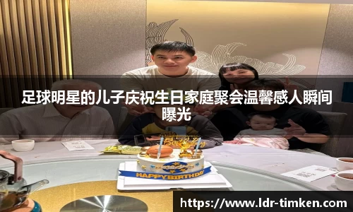 足球明星的儿子庆祝生日家庭聚会温馨感人瞬间曝光